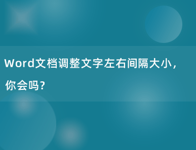 Word文档调整文字左右间隔大小，你会吗？